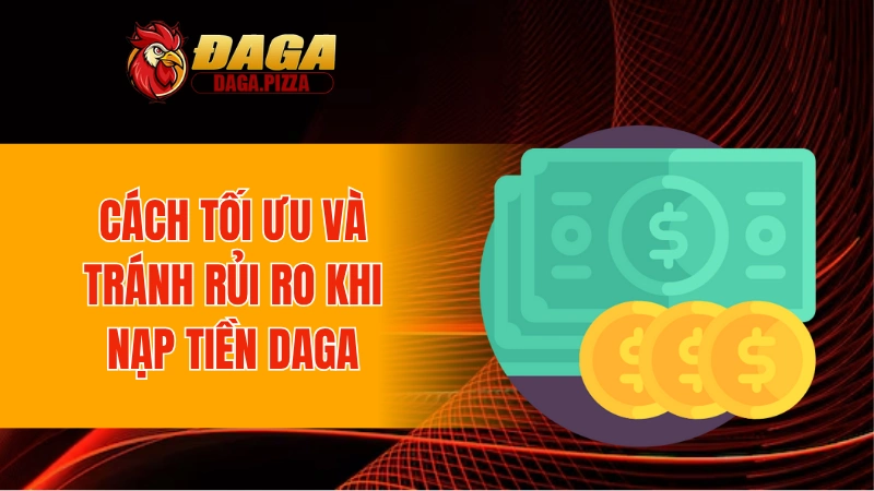 Cách tối ưu và tránh rủi ro khi nạp tiền DAGA
