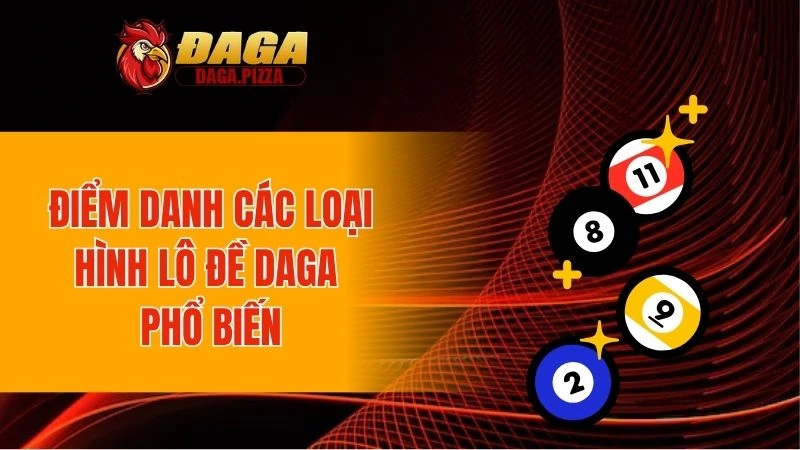 Điểm danh các loại hình lô đề DAGA phổ biến