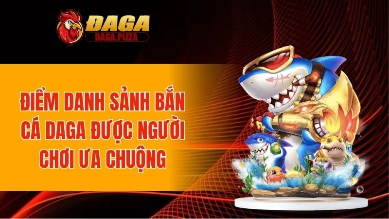 Điểm danh sảnh bắn cá DAGA được người chơi ưa chuộng